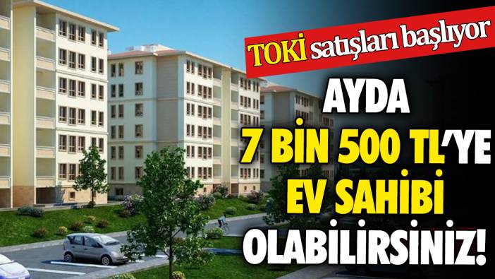 Ayda 7 Bin 500 TL'ye ev sahibi olabilirsiniz! TOKİ satışları başlıyor