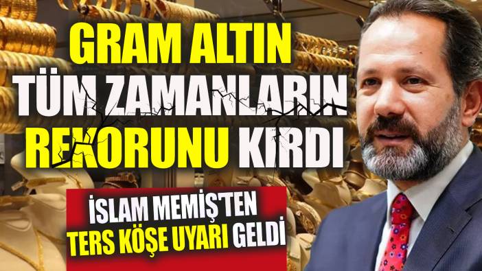 Gram altın tüm zamanların rekorunu kırdı: İslam Memiş'ten ters köşe uyarı geldi