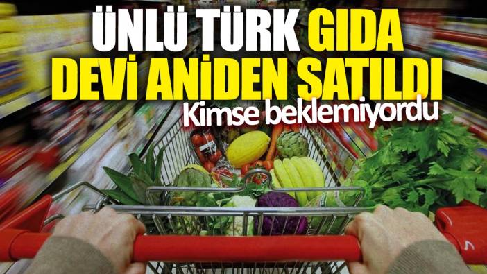Ünlü Türk gıda devi aniden satıldı! Kimse beklemiyordu