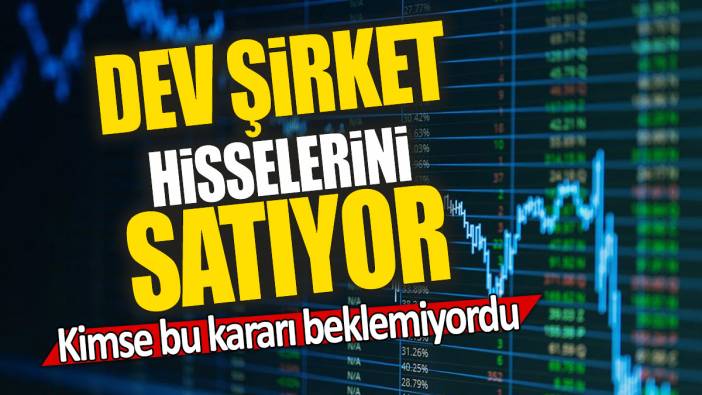 Dev şirket hisselerini satıyor: Kimse bu kararı beklemiyordu
