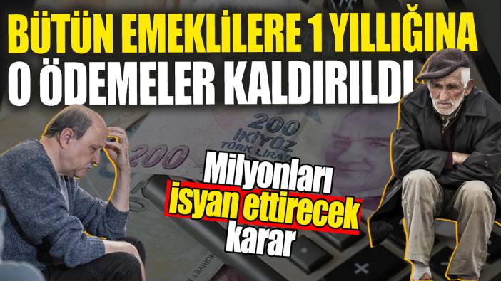Bütün emeklilere 1 yıllığına o ödemeler kaldırıldı! Milyonları isyan ettirecek karar