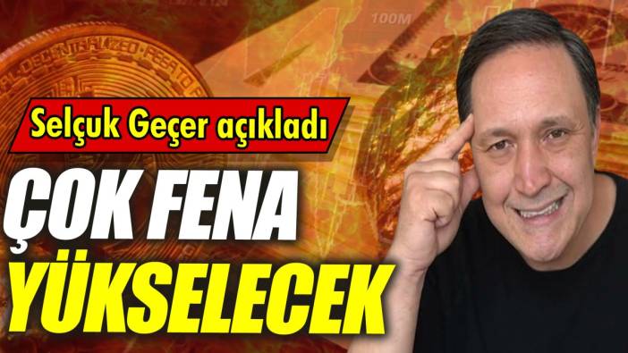 Selçuk Geçer: Çok fena yükselecek