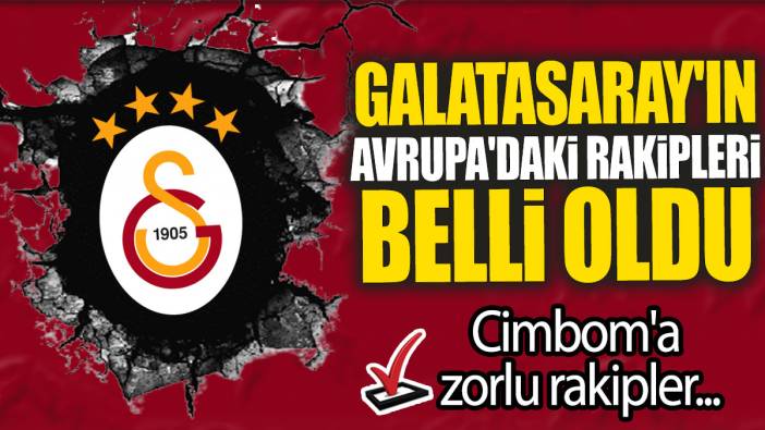 Galatasaray'ın Avrupa'daki rakipleri belli oldu: Cimbom'a zorlu rakipler