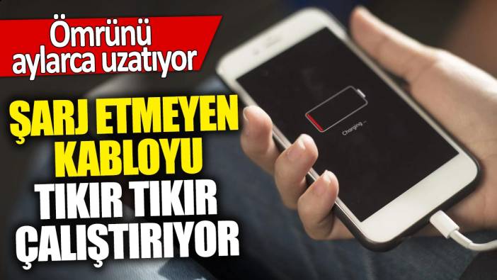 Şarj etmeyen kabloyu tıkır tıkır çalıştırıyor! Ömrünü aylarca uzatıyor