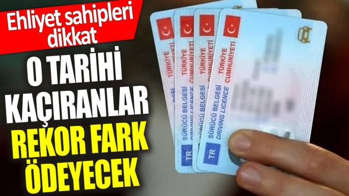 Ehliyet sahipleri dikkat: O tarihi kaçıranlar rekor fark ödeyecek