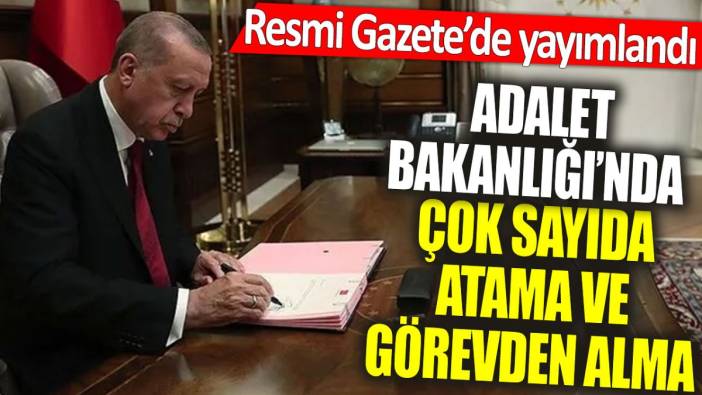 Adalet Bakanlığı’nda çok sayıda atama ve görevden alma. Resmi Gazete’de yayımlandı
