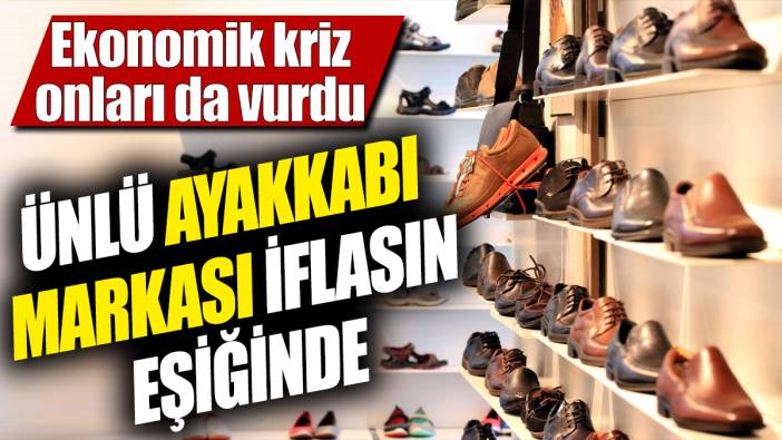 Ünlü ayakkabı markası iflasın eşiğinde! Ekonomik kriz onları da vurdu