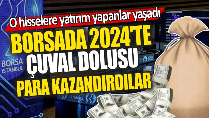Borsada 2024’te çuval dolusu para kazandırdılar: O hisselere yatırım yapanlar yaşadı