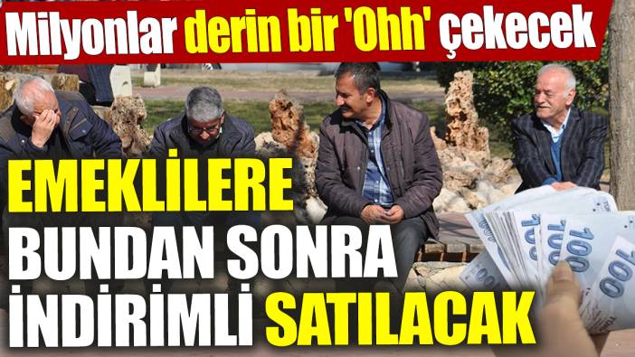 Emeklilere bundan sonra indirimli satılacak! Milyonlar derin bir 'Ohh' çekecek