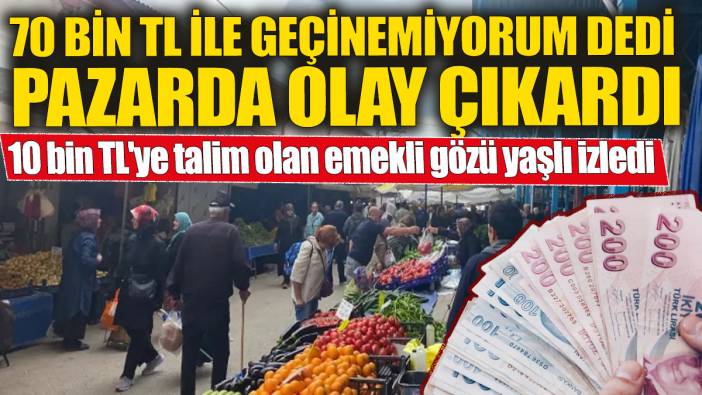 10 bin TL'ye talim olan emekli gözü yaşlı izledi! 70 bin TL ile geçinemiyorum dedi pazarda olay çıkardı