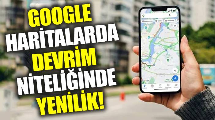 Google Haritalarda devrim niteliğinde yenilik! Özellik kullanıma açıldı