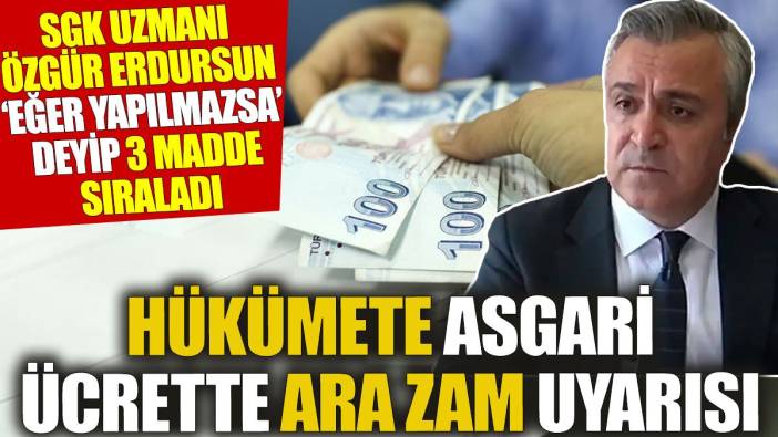 Hükümete asgari ücrette ara zam uyarısı: SGK Uzmanı Özgür Erdursun ‘eğer yapılmazsa’ deyip 3 madde sıraladı