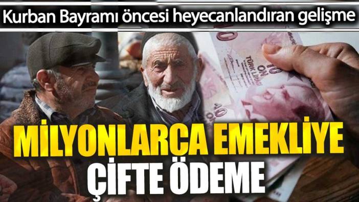 Milyonlarca emekliye çifte ödeme. Kurban Bayramı öncesi heyecanlandıran gelişme