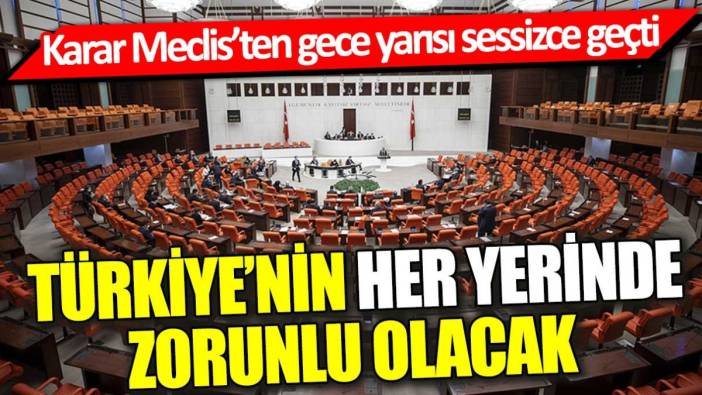 Türkiye'nin her yerinde zorunlu olacak: Karar Meclis'ten gece yarısı sessizce geçti
