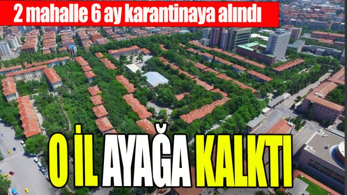 O il ayağa kalktı: 2 mahalle 6 ay karantinaya alındı