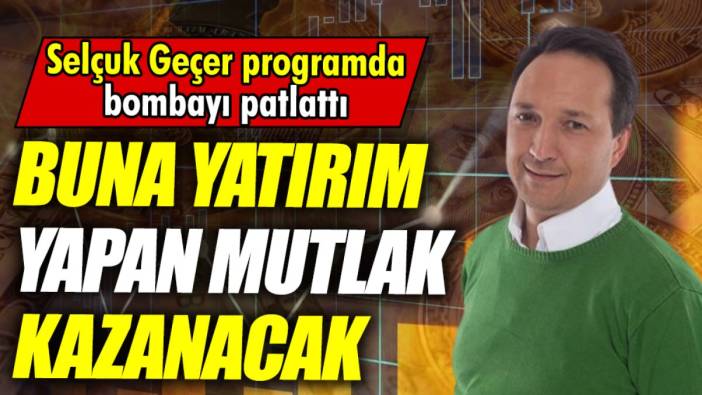 Selçuk Geçer programda bombayı patlattı: Buna yatırım yapan mutlak kazanacak