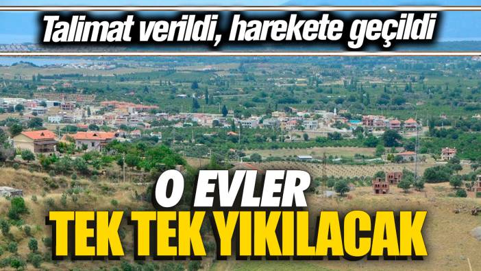O evler tek tek yıkılacak: Talimat verildi harekete geçildi