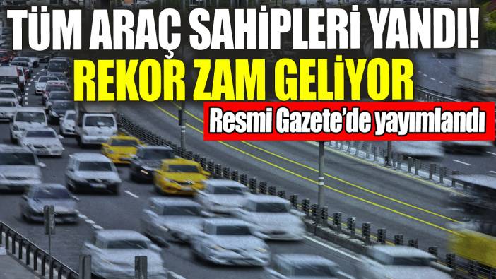 Tüm araç sahipleri yandı: Rekor zam geliyor! Resmi Gazete'de yayımlandı
