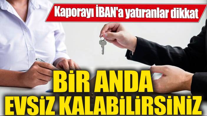 Kaporayı İBAN'a yatıranlar dikkat! Bir anda evsiz kalabilirsiniz