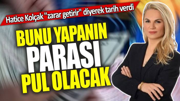 Hatice Kolçak "zarar getirir" diyerek tarih verdi: Bunu yapanın parası pul olacak