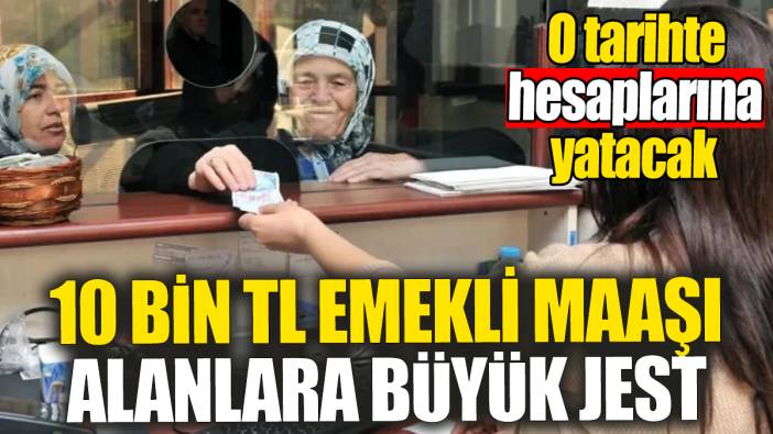 10 bin TL emekli maaşı alanlara büyük jest: O tarihte hesaplara yatacak