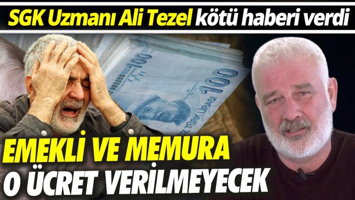 SGK Uzmanı Ali Tezel kötü haberi verdi ‘Emekli ve memura o ücreti vermeyecekler’