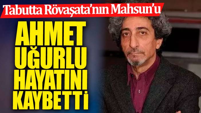 Son Dakika... Ahmet Uğurlu hayatını kaybetti