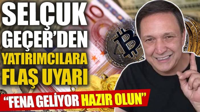Selçuk Geçer’den yatırımcılara flaş uyarı: Fena geliyor, hazır olun