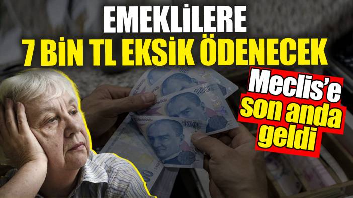 Meclis'e son anda geldi: Emeklilere 7 bin TL eksik ödenecek