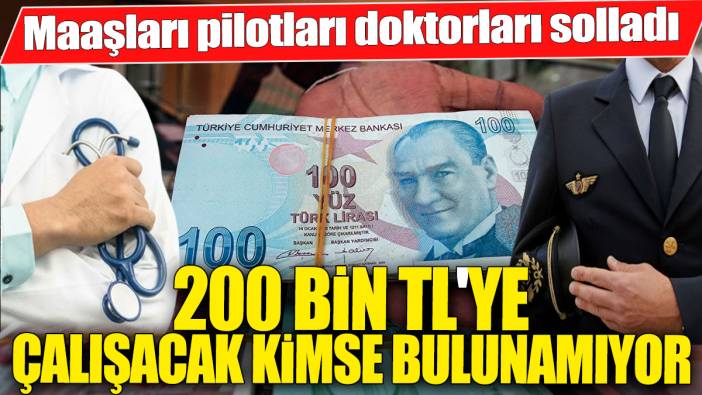Maaşları pilotları doktorları solladı! 200 bin TL'ye çalışacak kimse bulunamıyor