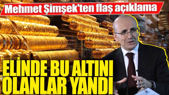 Mehmet Şimşek'ten flaş açıklama! Elinde bu altını olanlar yandı