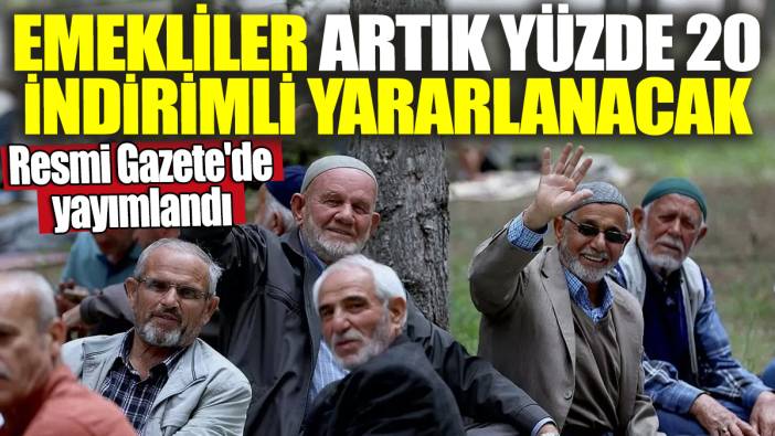 Emekliler artık yüzde 20 indirimli yararlanacak! Resmi Gazete'de yayımlandı