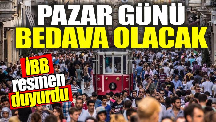 İBB duyurdu: Pazar günü bedava olacak