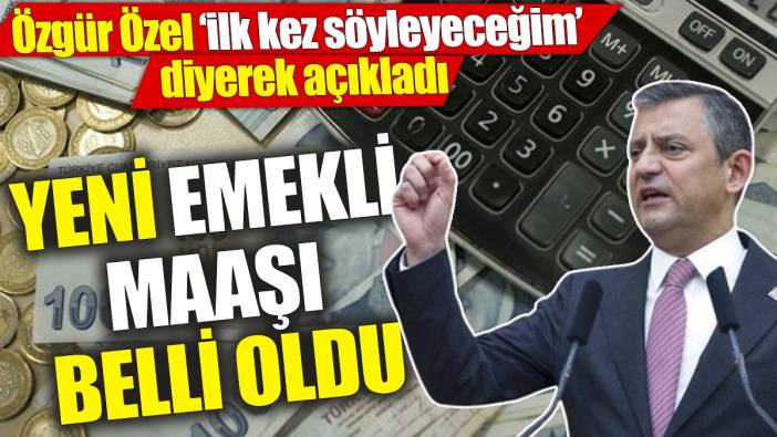 Özgür Özel ‘ilk kez söyleyeceğim’ diyerek açıkladı: Yeni emekli maaşı belli oldu