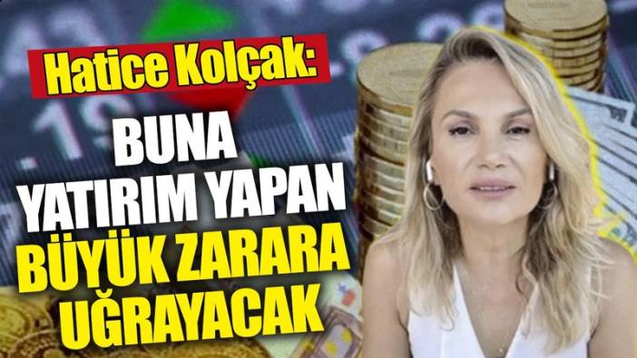 Hatice Kolçak: Parasını yatıran kaybeder