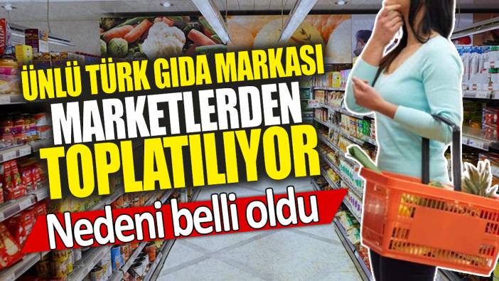 Ünlü Türk gıda markası marketlerden toplatılıyor: Nedeni belli oldu