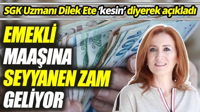 SGK Uzmanı Dilek Ete ‘kesin’ diyerek açıkladı ‘Emekli maaşına seyyanen zam geliyor’