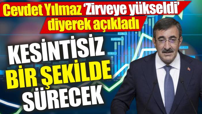 Cevdet Yılmaz ‘Zirveye yükseldi’ diyerek açıkladı: Kesintisiz bir şekilde sürecek
