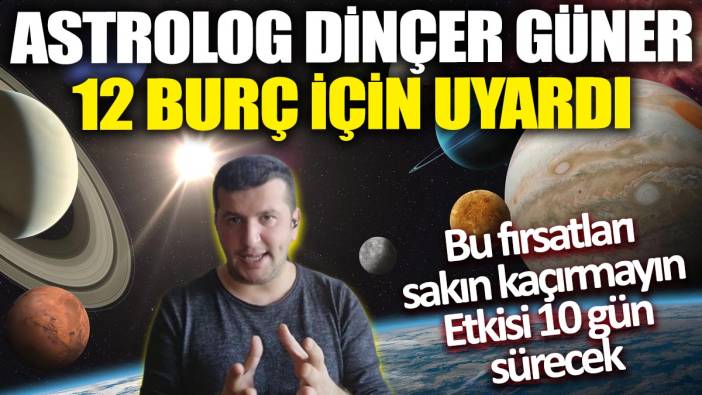 Astrolog Dinçer Güner 12 burç için uyardı: Bu fırsatları sakın kaçırmayın 'Etkisi 10 gün sürecek'
