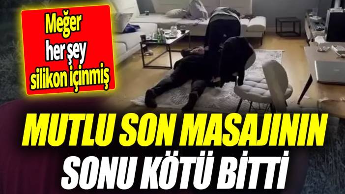 Mutlu son masajının sonu kötü bitti ’Meğer her şey silikon içinmiş’