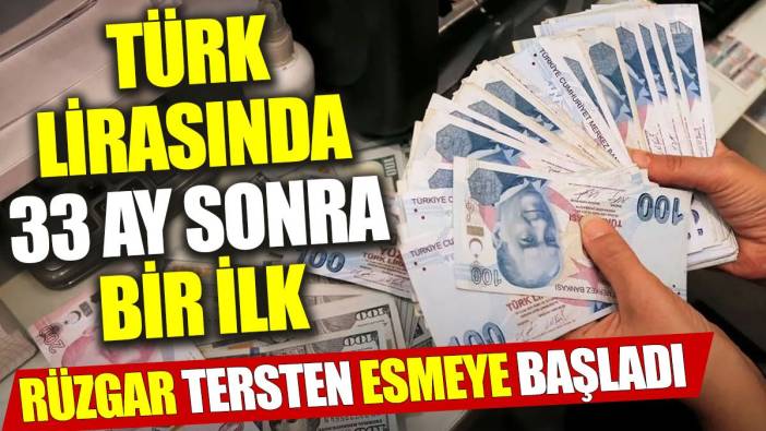 Türk lirasında 33 ay sonra bir ilk: Rüzgar tersten esmeye başladı