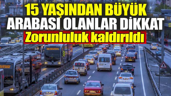 15 yaşından büyük arabası olanlar dikkat: Zorunluluk kaldırıldı