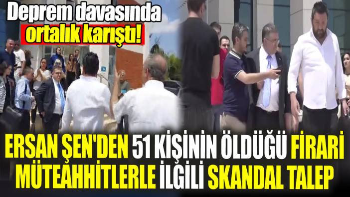 Ersan Şen'den 51 kişinin öldüğü apartmanının firari müteahhitleriyle ilgili skandal talep
