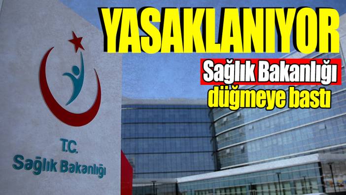 Sağlık Bakanlığı düğmeye bastı: Yasaklanıyor