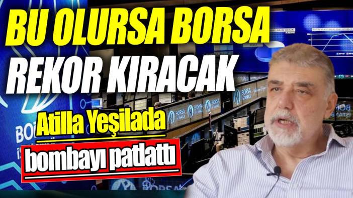 Atilla Yeşilada: Bu olursa borsa rekor kıracak