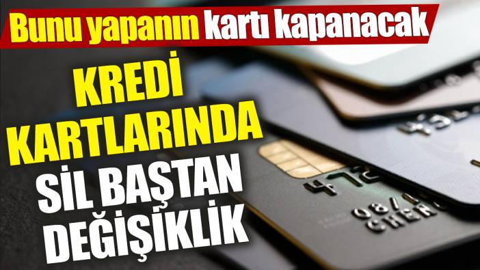 Kredi kartlarında sil baştan değişiklik ‘Bunu yapanın kartı kapanacak’