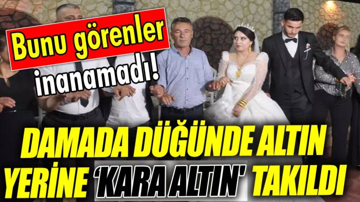 Damada düğünde altın yerine 'kara altın' takıldı ‘Bunu görenler inanamadı’