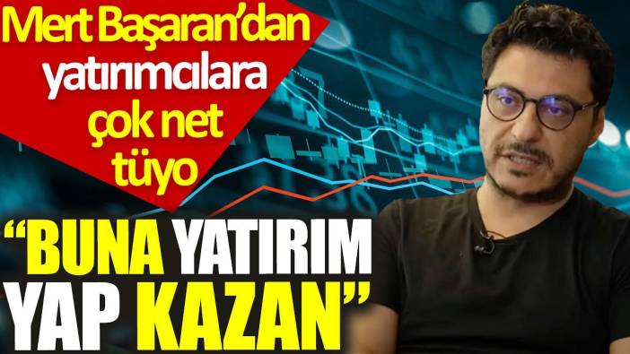 Mert Başaran’dan yatırımcılara çok net tüyo: Buna yatırım yap, kazan
