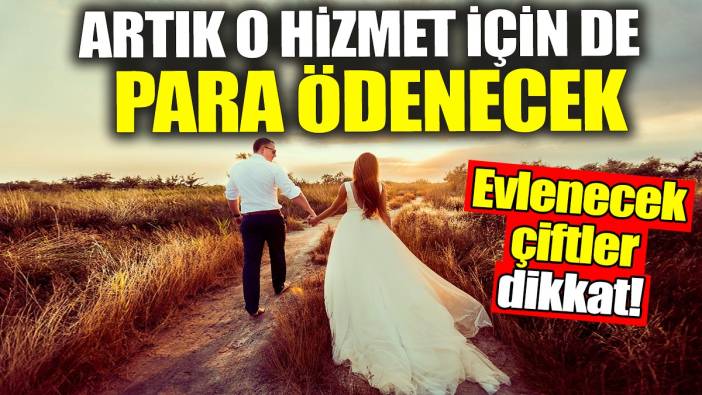 Evlenecek çiftler dikkat! Artık o hizmet için de para ödenecek