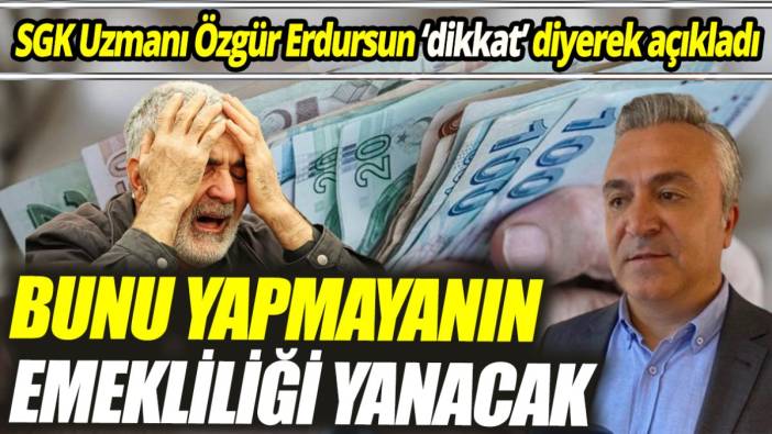SGK Uzmanı Özgür Erdursun ‘dikkat’ diyerek açıkladı ‘Bunu yapmayanın emekliliği yanacak’